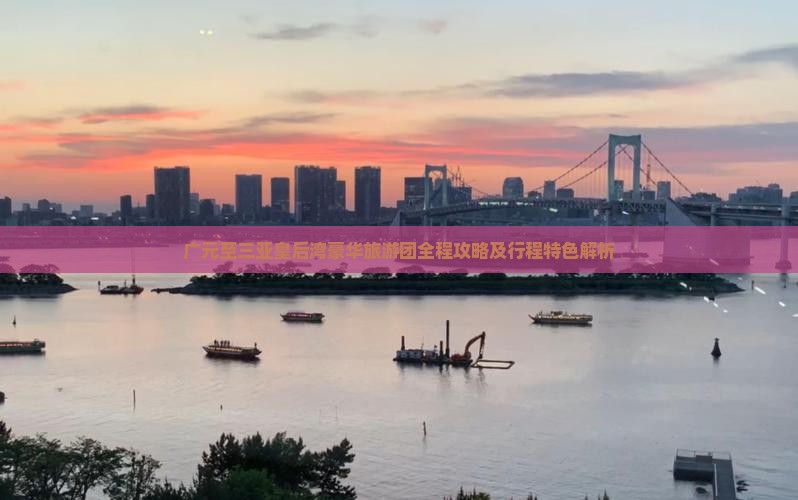 广元至三亚皇后湾豪华旅游团全程攻略及行程特色解析