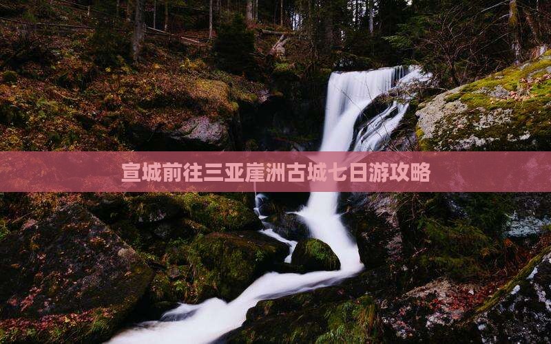 宣城前往三亚崖洲古城七日游攻略