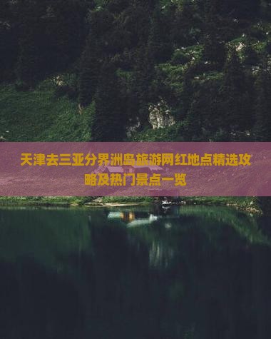 天津去三亚分界洲岛旅游网红地点精选攻略及热门景点一览