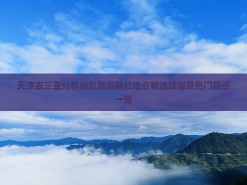 天津去三亚分界洲岛旅游网红地点精选攻略及热门景点一览