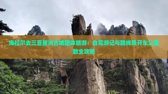 海拉尔去三亚崖洲古城团体旅游：自驾游记与路线及开车公里数全攻略