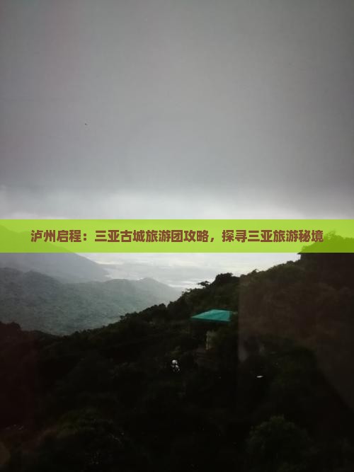 泸州启程：三亚古城旅游团攻略，探寻三亚旅游秘境