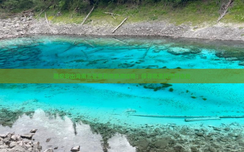 雅安安出海南三亚皇后湾旅游攻略：探寻哪里玩乐好去处
