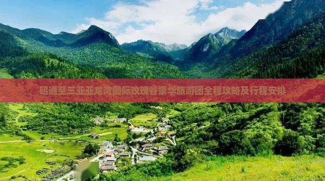昭通至三亚亚龙湾国际玫瑰谷豪华旅游团全程攻略及行程安排