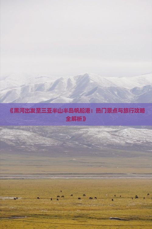 《黑河出发至三亚半山半岛帆船港：热门景点与旅行攻略全解析》