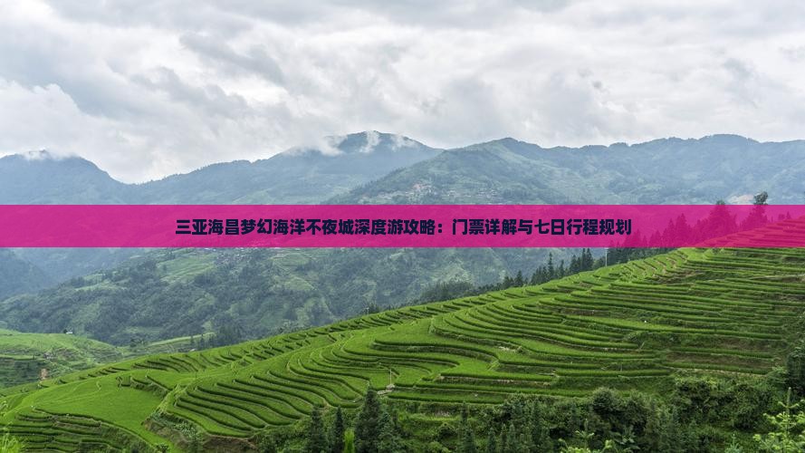 三亚海昌梦幻海洋不夜城深度游攻略：门票详解与七日行程规划