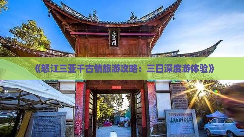 《怒江三亚千古情旅游攻略：三日深度游体验》