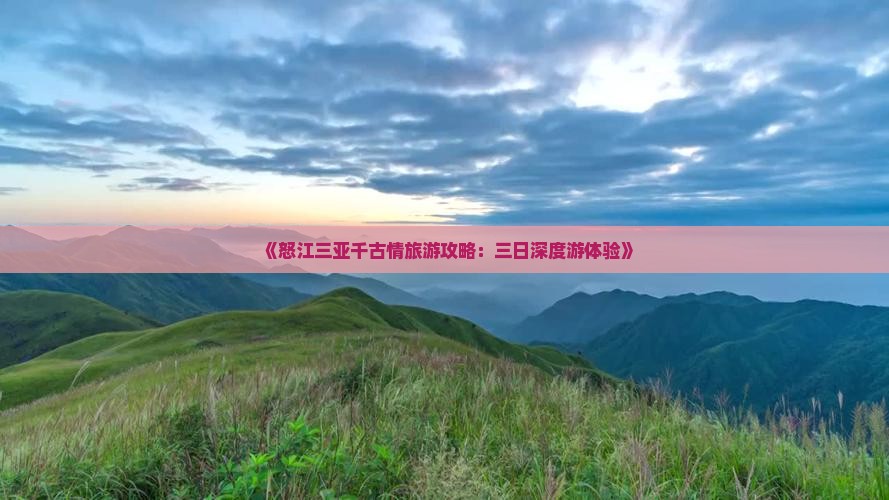 《怒江三亚千古情旅游攻略：三日深度游体验》