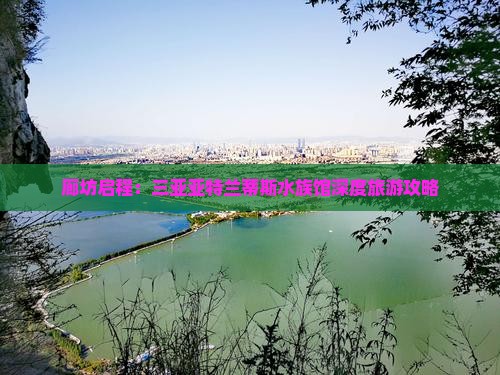 廊坊启程：三亚亚特兰蒂斯水族馆深度旅游攻略