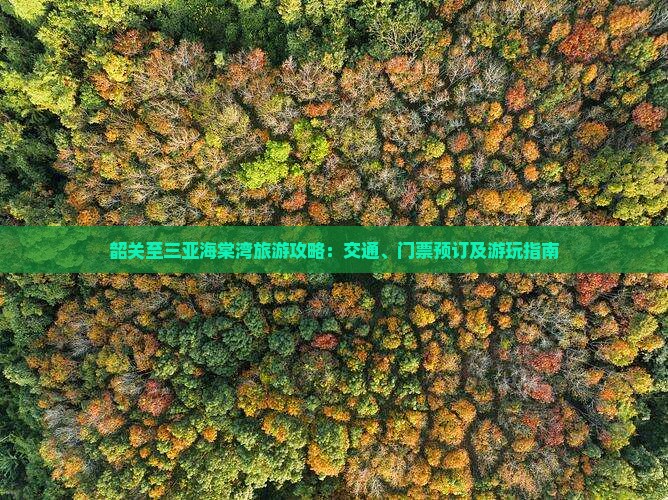 韶关至三亚海棠湾旅游攻略：交通、门票预订及游玩指南