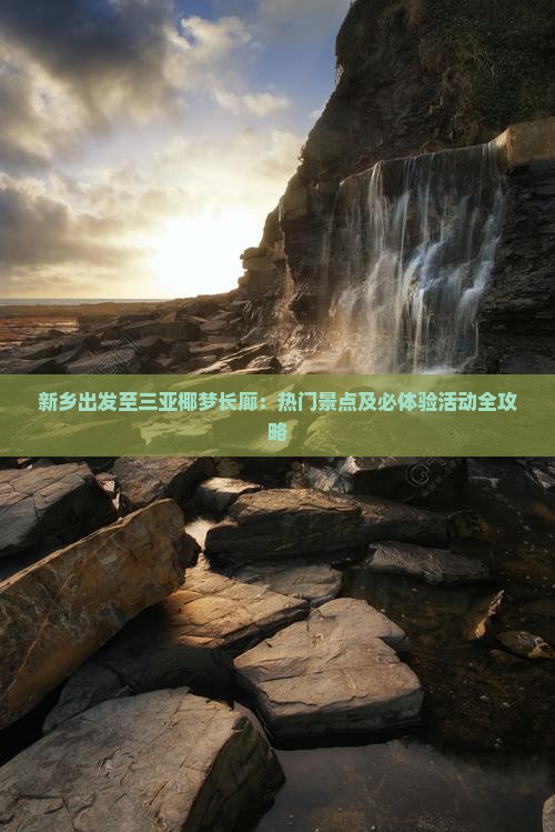 新乡出发至三亚椰梦长廊：热门景点及必体验活动全攻略