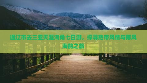 通辽市去三亚天涯海角七日游，探寻热带风情与椰风海韵之旅