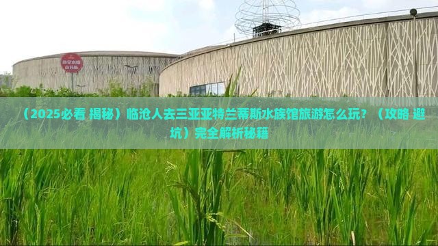 临沧前往三亚亚特兰蒂斯水族馆旅游打卡点