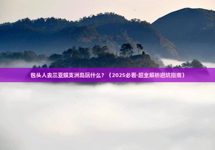 包头前往三亚蜈支洲岛必玩地