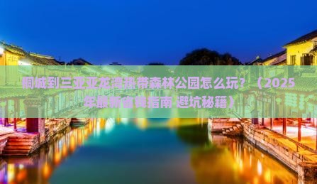 桐城出发三亚亚龙湾热带森林公园攻略