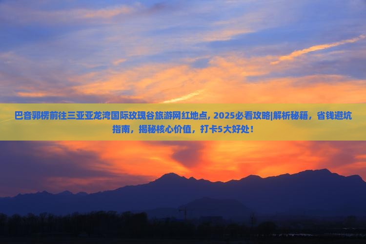 巴音郭楞前往三亚亚龙湾国际玫瑰谷旅游网红地点