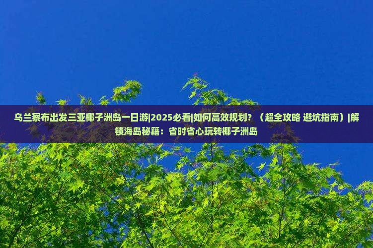 乌兰察布出发三亚椰子洲岛一日游