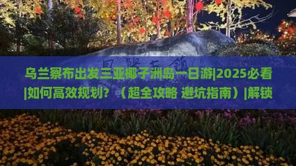 乌兰察布出发三亚椰子洲岛一日游