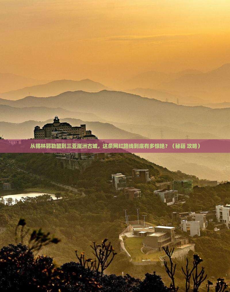 锡林郭勒盟前往三亚崖洲古城旅游网红地点