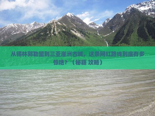 锡林郭勒盟前往三亚崖洲古城旅游网红地点