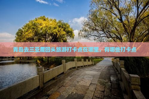 青岛去三亚鹿回头旅游打卡点