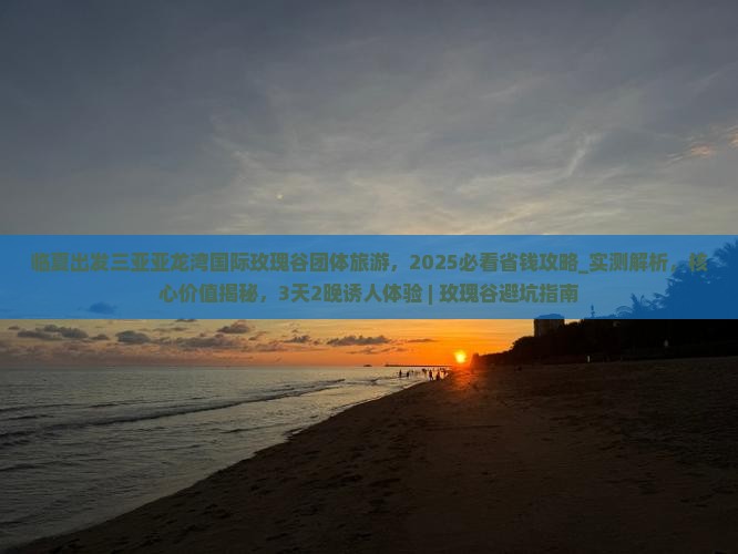 临夏出发三亚亚龙湾国际玫瑰谷团体旅游