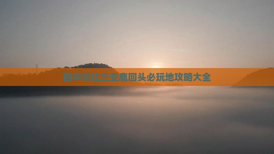 四平前往三亚鹿回头必玩地