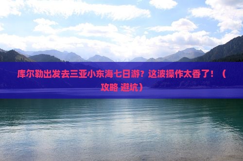 库尔勒去三亚小东海七日游