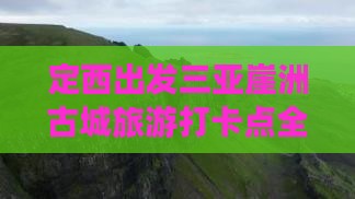 定西出发三亚崖洲古城旅游打卡点