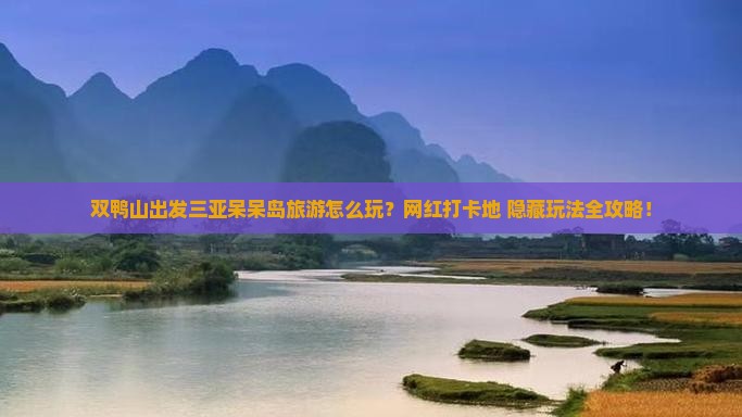 双鸭山出发三亚呆呆岛旅游网红地点