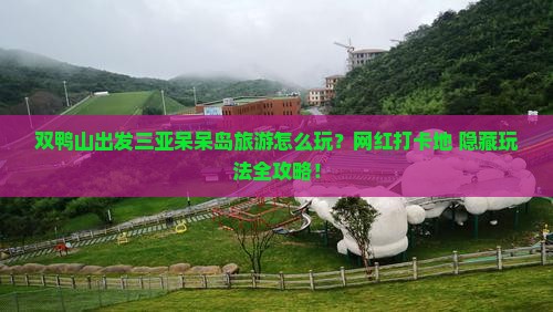 双鸭山出发三亚呆呆岛旅游网红地点