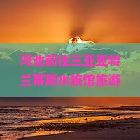 河池前往三亚亚特兰蒂斯水族馆旅游网红地点