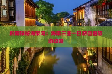 黔南探秘海棠湾：海南三亚一日游自由旅游攻略
