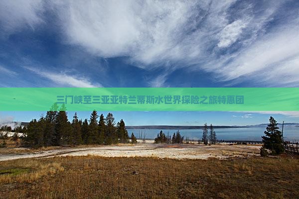 三门峡至三亚亚特兰蒂斯水世界探险之旅特惠团