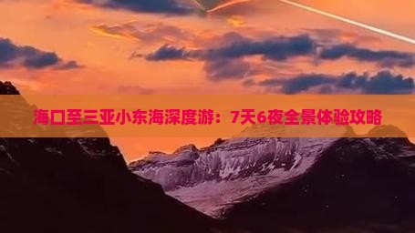 海口至三亚小东海深度游：7天6夜全景体验攻略