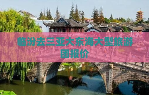 临汾去三亚大东海大型旅游团报价