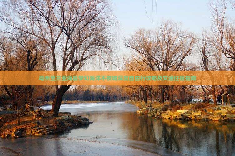 亳州至三亚海昌梦幻海洋不夜城深度自由行攻略及交通住宿指南