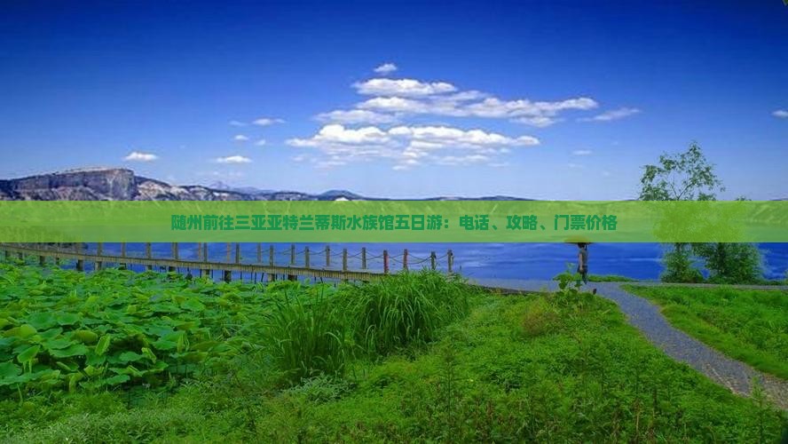 随州前往三亚亚特兰蒂斯水族馆五日游：电话、攻略、门票价格