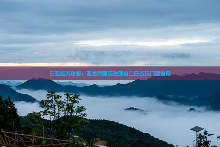 三亚旅游攻略：亚龙湾国际玫瑰谷二日游玩门票推荐