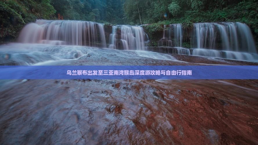 乌兰察布出发至三亚南湾猴岛深度游攻略与自由行指南