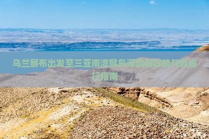 乌兰察布出发至三亚南湾猴岛深度游攻略与自由行指南