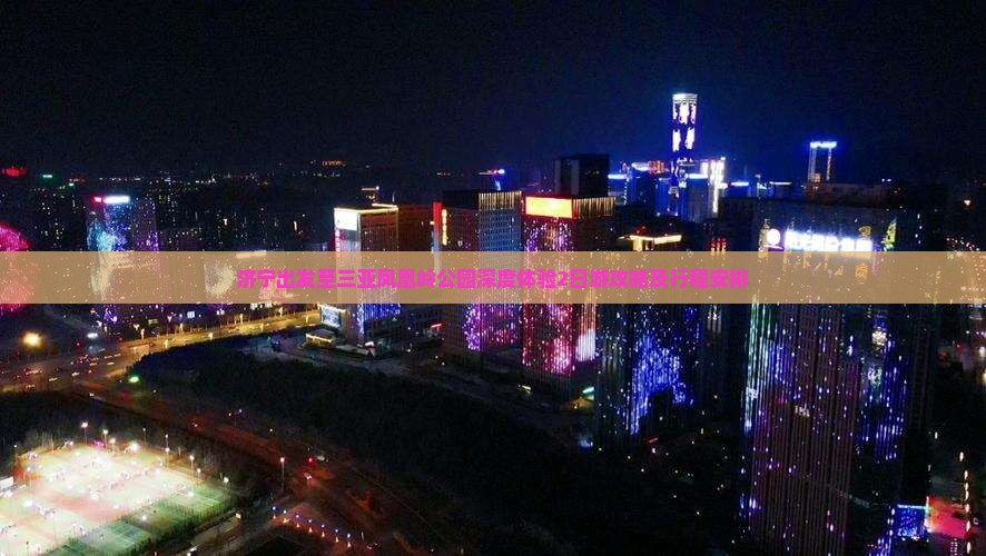 济宁出发至三亚凤凰岭公园深度体验2日游攻略及行程安排