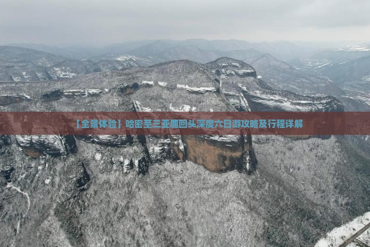 【全景体验】哈密至三亚鹿回头深度六日游攻略及行程详解