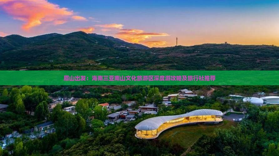 眉山出发：海南三亚南山文化旅游区深度游攻略及旅行社推荐