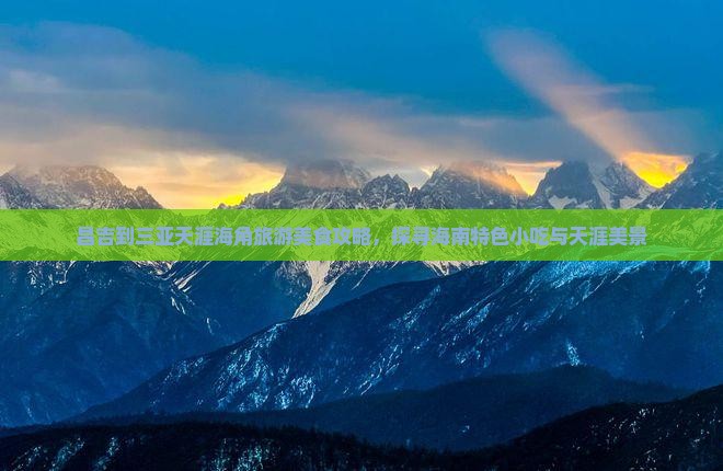 昌吉到三亚天涯海角旅游美食攻略，探寻海南特色小吃与天涯美景