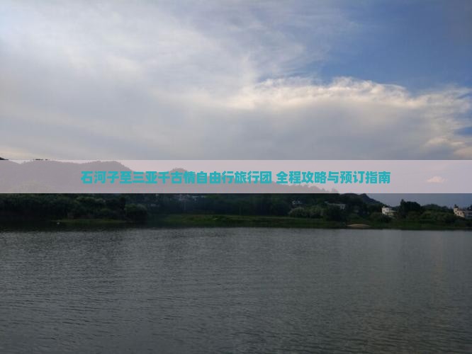 石河子至三亚千古情自由行旅行团 全程攻略与预订指南