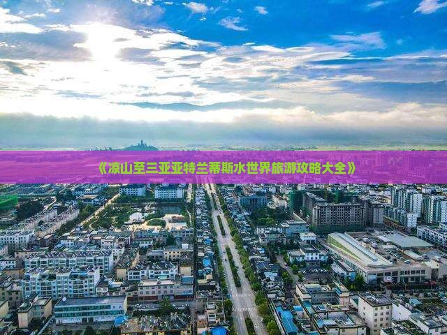 《凉山至三亚亚特兰蒂斯水世界旅游攻略大全》
