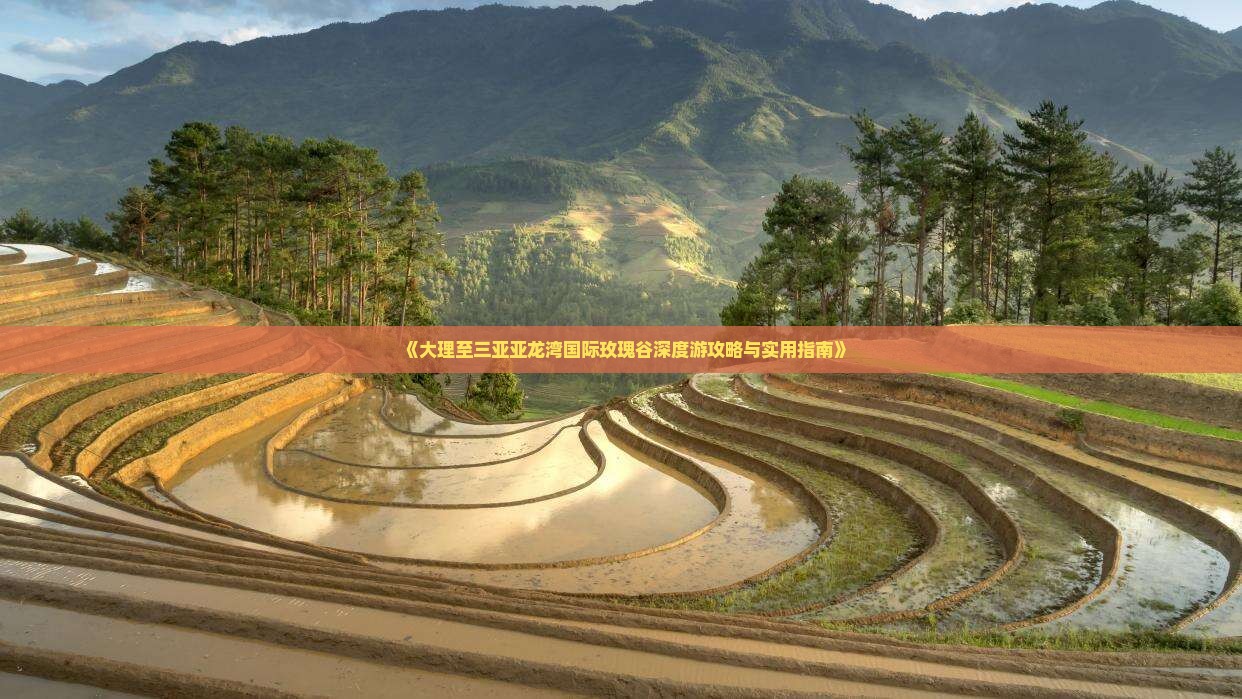 《大理至三亚亚龙湾国际玫瑰谷深度游攻略与实用指南》