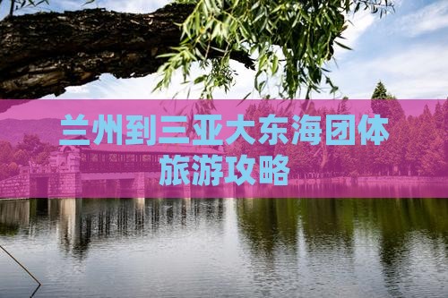 兰州到三亚大东海团体旅游攻略