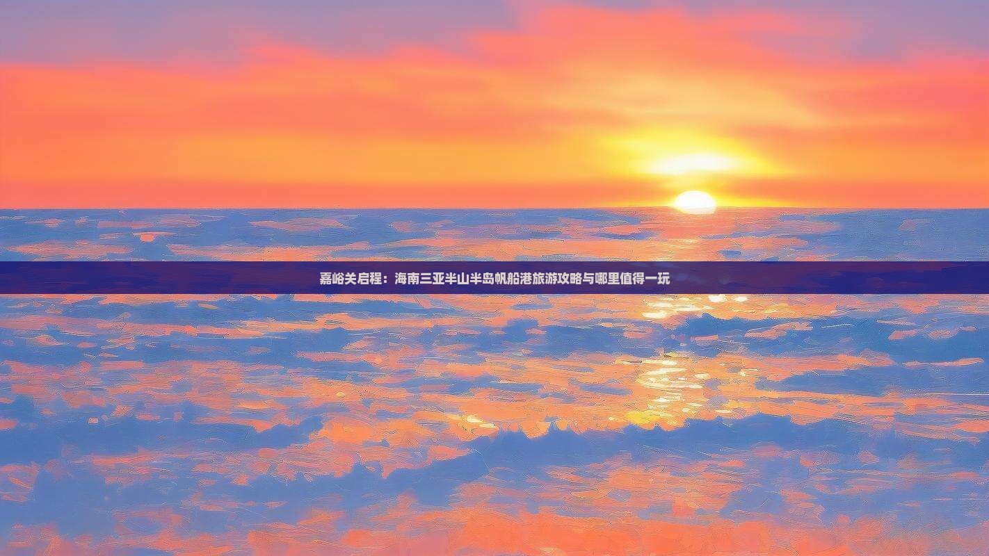 嘉峪关启程：海南三亚半山半岛帆船港旅游攻略与哪里值得一玩